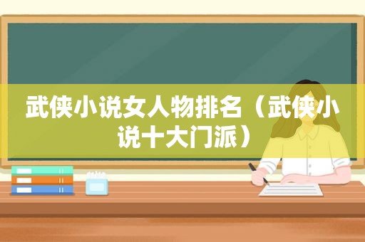 武侠小说女人物排名（武侠小说十大门派）