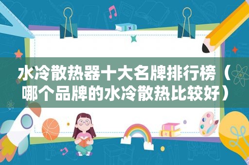 水冷散热器十大名牌排行榜（哪个品牌的水冷散热比较好）