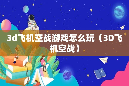 3d飞机空战游戏怎么玩（3D飞机空战）