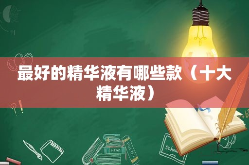 最好的精华液有哪些款（十大精华液）
