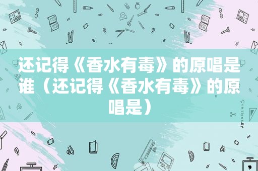 还记得《香水有毒》的原唱是谁（还记得《香水有毒》的原唱是）