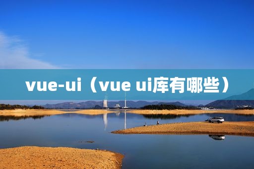 vue-ui（vue ui库有哪些）