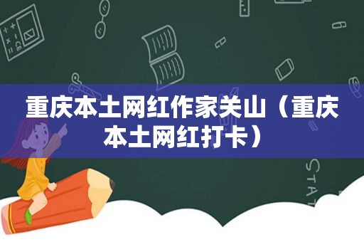 重庆本土网红作家关山（重庆本土网红打卡）