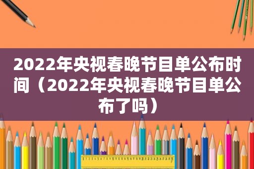 2022年央视春晚节目单公布时间（2022年央视春晚节目单公布了吗）