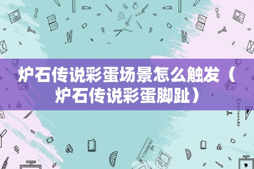 炉石传说彩蛋场景怎么触发（炉石传说彩蛋脚趾）