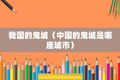 我国的鬼城（中国的鬼城是哪座城市）