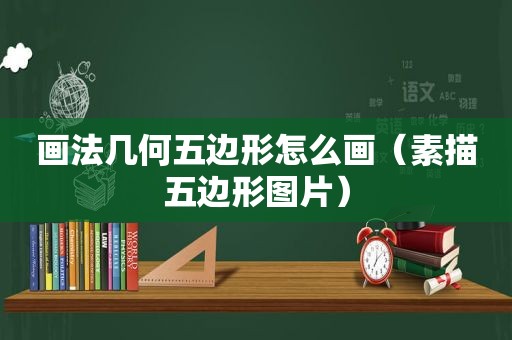 画法几何五边形怎么画（素描五边形图片）