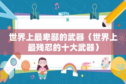 世界上最卑鄙的武器（世界上最残忍的十大武器）