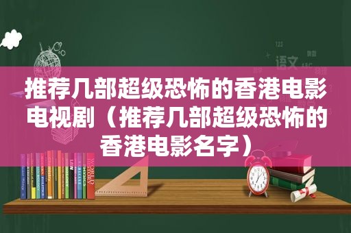推荐几部超级恐怖的香港电影电视剧（推荐几部超级恐怖的香港电影名字）
