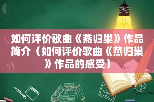 如何评价歌曲《燕归巢》作品简介（如何评价歌曲《燕归巢》作品的感受）