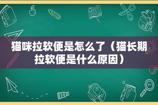 猫咪拉软便是怎么了（猫长期拉软便是什么原因）