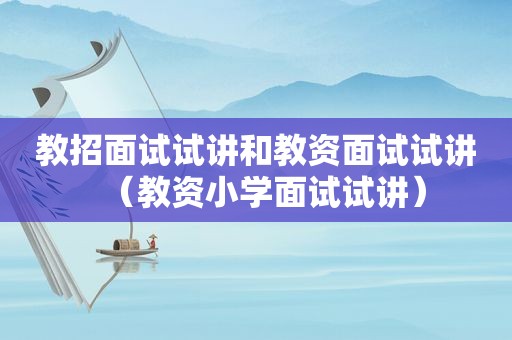 教招面试试讲和教资面试试讲（教资小学面试试讲）