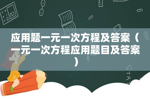 应用题一元一次方程及答案（一元一次方程应用题目及答案）
