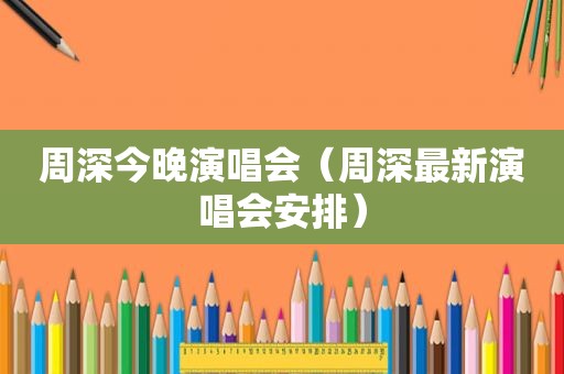 周深今晚演唱会（周深最新演唱会安排）