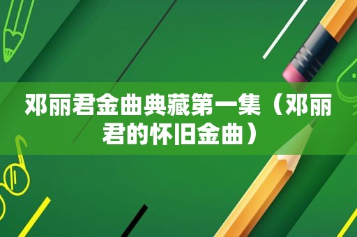 邓丽君金曲典藏第一集（邓丽君的怀旧金曲）