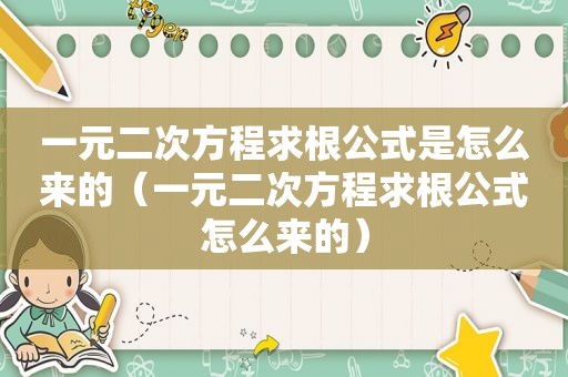 一元二次方程求根公式是怎么来的（一元二次方程求根公式怎么来的）