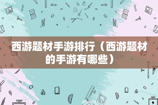 西游题材手游排行（西游题材的手游有哪些）