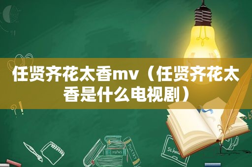 任贤齐花太香mv（任贤齐花太香是什么电视剧）