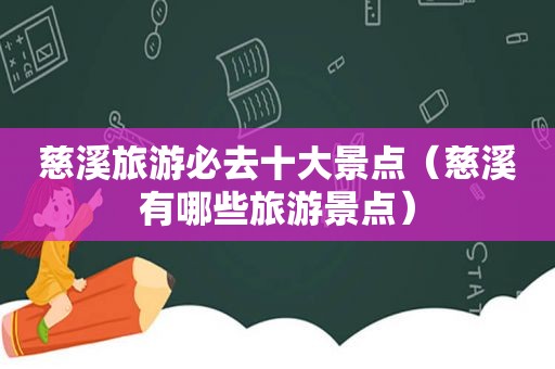 慈溪旅游必去十大景点（慈溪有哪些旅游景点）