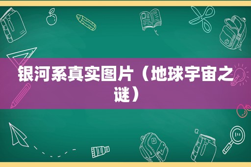 银河系真实图片（地球宇宙之谜）
