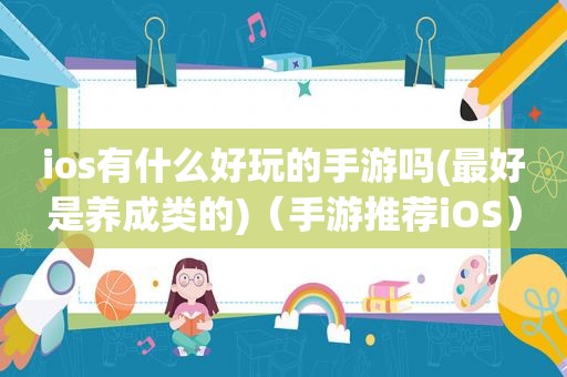 ios有什么好玩的手游吗(最好是养成类的)（手游推荐iOS）