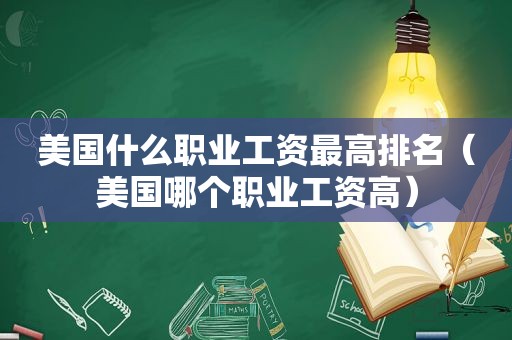 美国什么职业工资最高排名（美国哪个职业工资高）