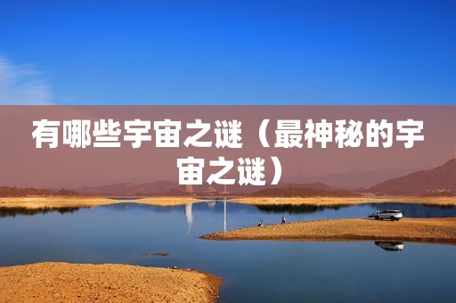 有哪些宇宙之谜（最神秘的宇宙之谜）