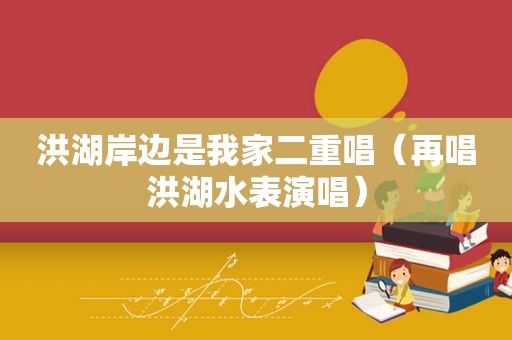 洪湖岸边是我家二重唱（再唱洪湖水表演唱）
