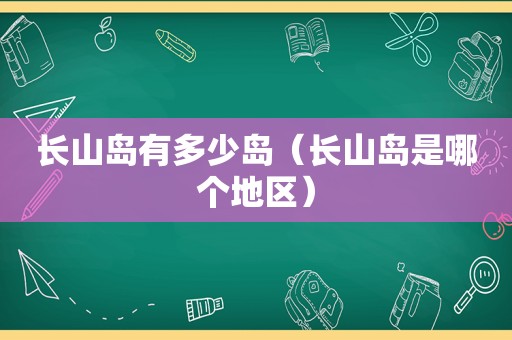 长山岛有多少岛（长山岛是哪个地区）