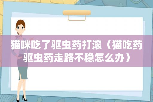 猫咪吃了驱虫药打滚（猫吃药驱虫药走路不稳怎么办）