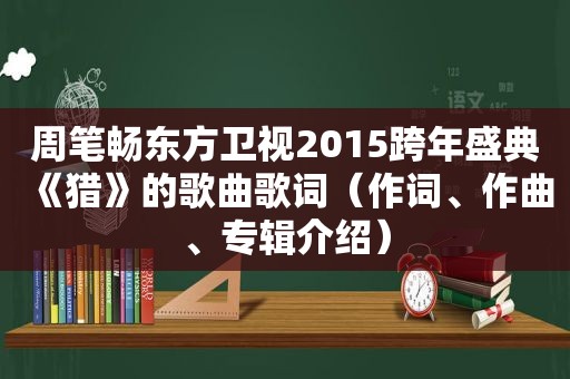 周笔畅东方卫视2015跨年盛典《猎》的歌曲歌词（作词、作曲、专辑介绍）