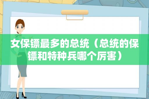 女保镖最多的总统（总统的保镖和特种兵哪个厉害）