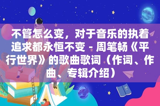 不管怎么变，对于音乐的执着追求都永恒不变－周笔畅《平行世界》的歌曲歌词（作词、作曲、专辑介绍）