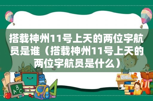 搭载神州11号上天的两位宇航员是谁（搭载神州11号上天的两位宇航员是什么）
