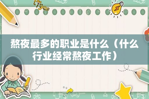 熬夜最多的职业是什么（什么行业经常熬夜工作）