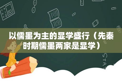 以儒墨为主的显学盛行（先秦时期儒墨两家是显学）
