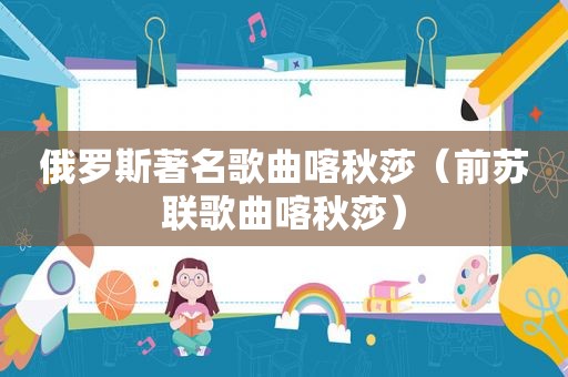 俄罗斯著名歌曲喀秋莎（前苏联歌曲喀秋莎）