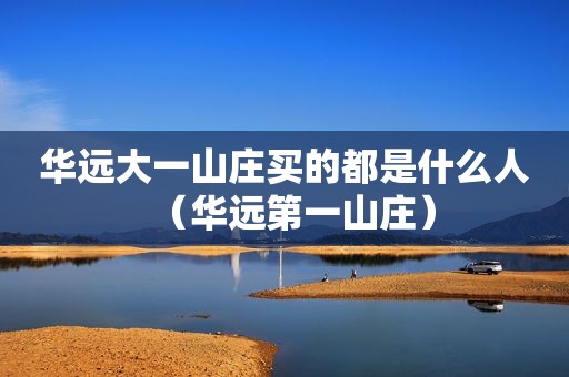 华远大一山庄买的都是什么人（华远第一山庄）