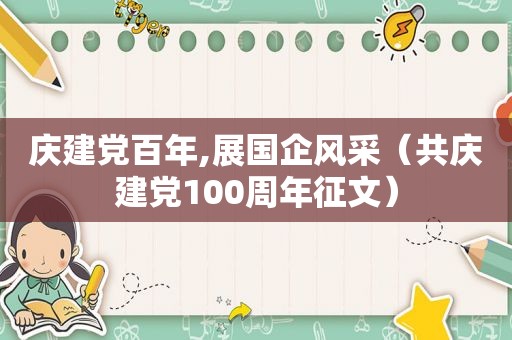 庆建党百年,展国企风采（共庆建党100周年征文）