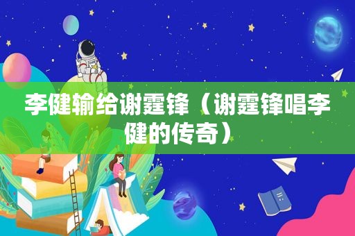李健输给谢霆锋（谢霆锋唱李健的传奇）