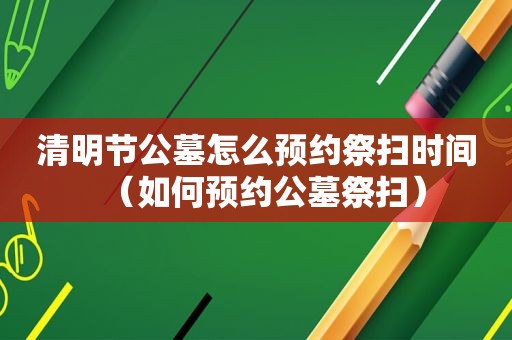 清明节公墓怎么预约祭扫时间（如何预约公墓祭扫）