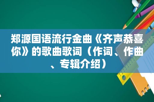 郑源国语流行金曲《齐声恭喜你》的歌曲歌词（作词、作曲、专辑介绍）