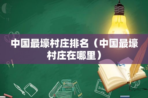 中国最壕村庄排名（中国最壕村庄在哪里）