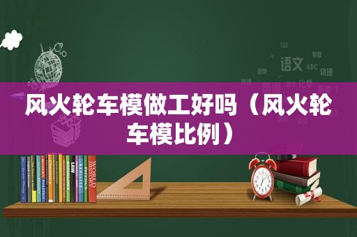 风火轮车模做工好吗（风火轮车模比例）