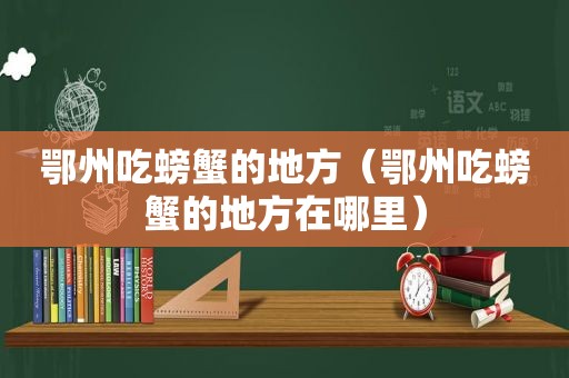 鄂州吃螃蟹的地方（鄂州吃螃蟹的地方在哪里）