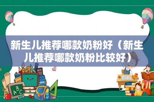 新生儿推荐哪款奶粉好（新生儿推荐哪款奶粉比较好）