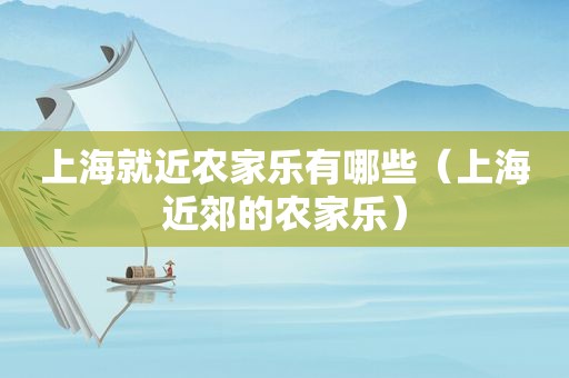 上海就近农家乐有哪些（上海近郊的农家乐）