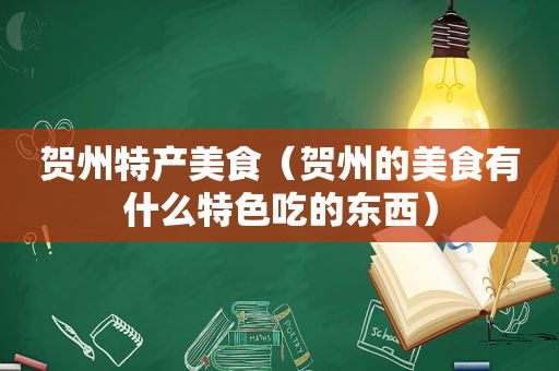 贺州特产美食（贺州的美食有什么特色吃的东西）