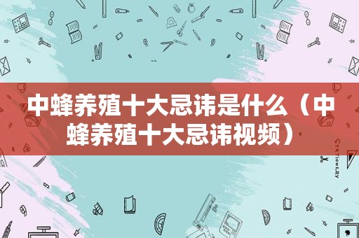 中蜂养殖十大忌讳是什么（中蜂养殖十大忌讳视频）