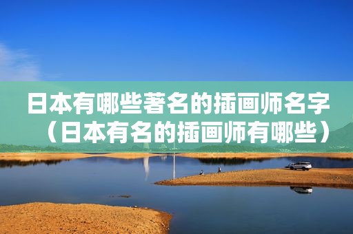 日本有哪些著名的插画师名字（日本有名的插画师有哪些）
